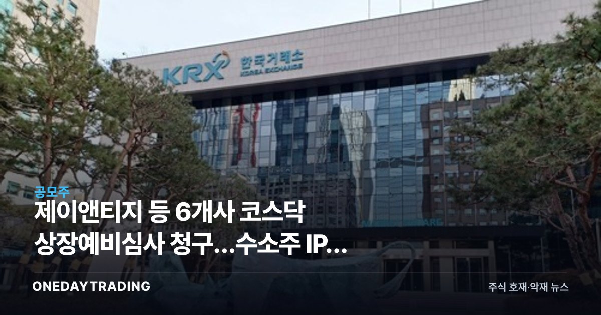 제이앤티지 등 6개사 코스닥 상장예비심사 청구…수소株 IPO 주목