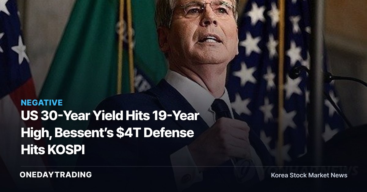 US 30-Year Yield Hits 19-Year High, Bessent’s $4T Defense Hits KOSPI