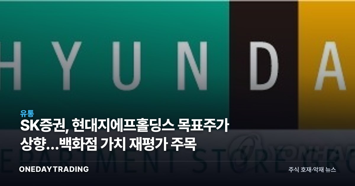 SK증권, 현대지에프홀딩스 목표주가 상향…백화점 가치 재평가 주목