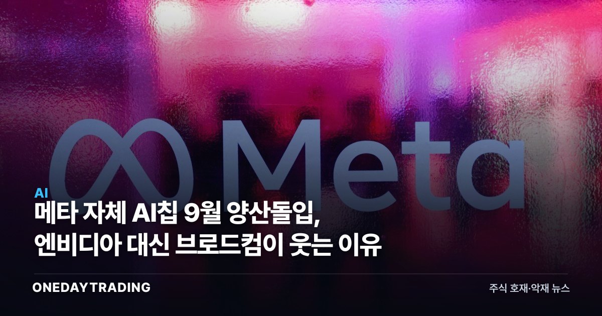 메타 자체 AI칩 9월 양산돌입, 엔비디아 대신 브로드컴이 웃는 이유