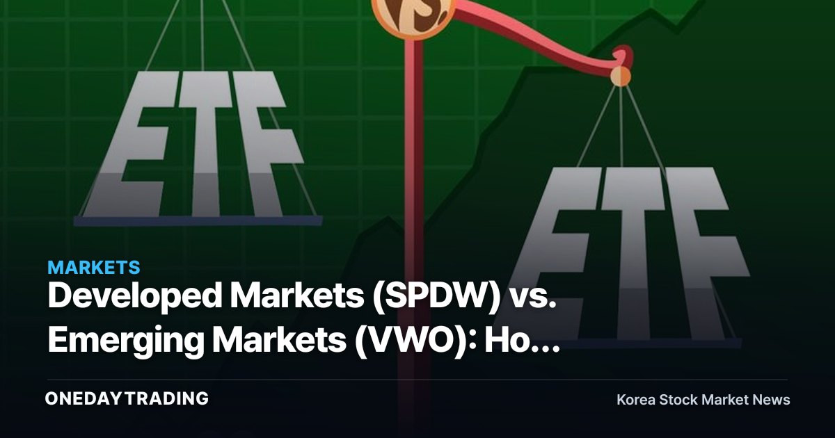 Developed Markets (SPDW) vs. Emerging Markets (VWO): How Korean Investors Should Choose Between Overseas ETFs