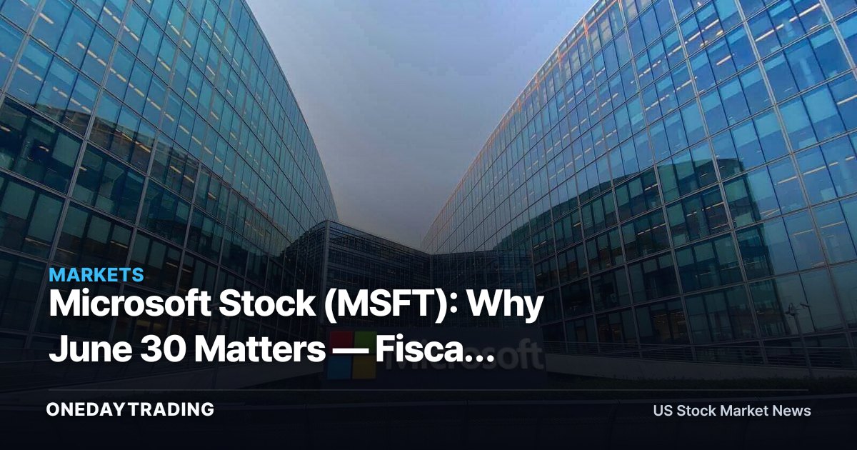 Microsoft Stock (MSFT): Why June 30 Matters — Fiscal Year-End Sets Up the Q4 Cloud and AI Print