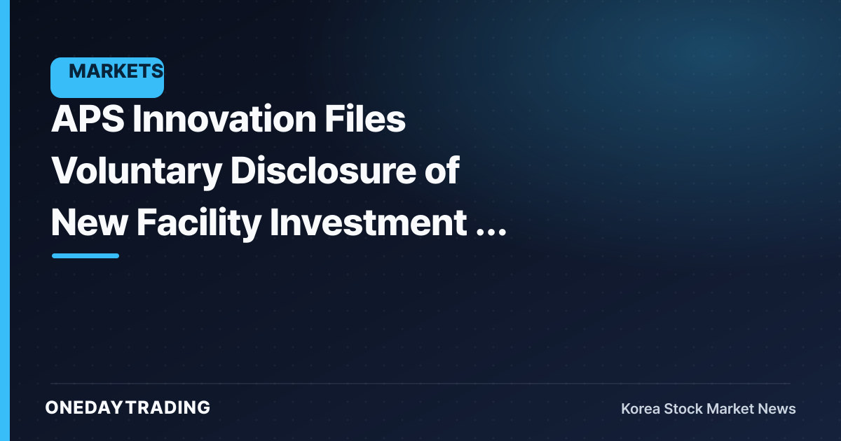 APS Innovation Files Voluntary Disclosure of New Facility Investment — Reading the Capacity-Expansion Signal