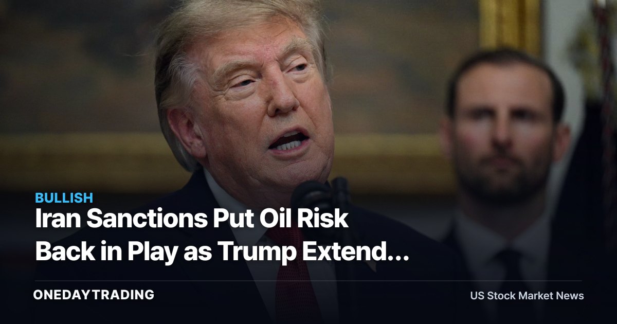 Iran Sanctions Put Oil Risk Back in Play as Trump Extends April Campaign