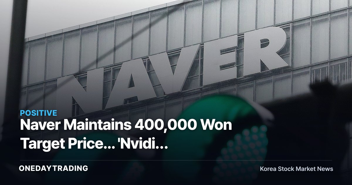 Naver Maintains 400,000 Won Target Price... 'Nvidia Forward Base' Thesis Reshapes Expectations