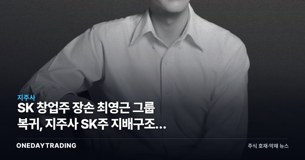 SK 창업주 장손 최영근 그룹 복귀, 지주사 SK주 지배구조에 던지는 의미