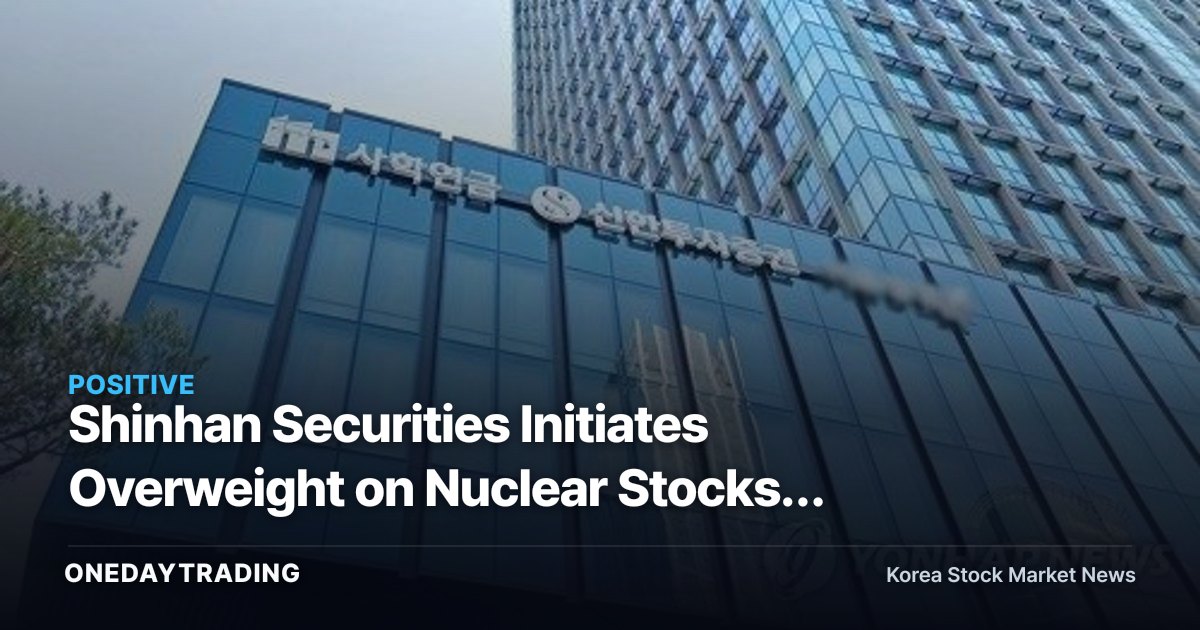 Shinhan Securities Initiates Overweight on Nuclear Stocks: A Rerating Driven by the Rebuilding of the U.S. Nuclear Value Chain