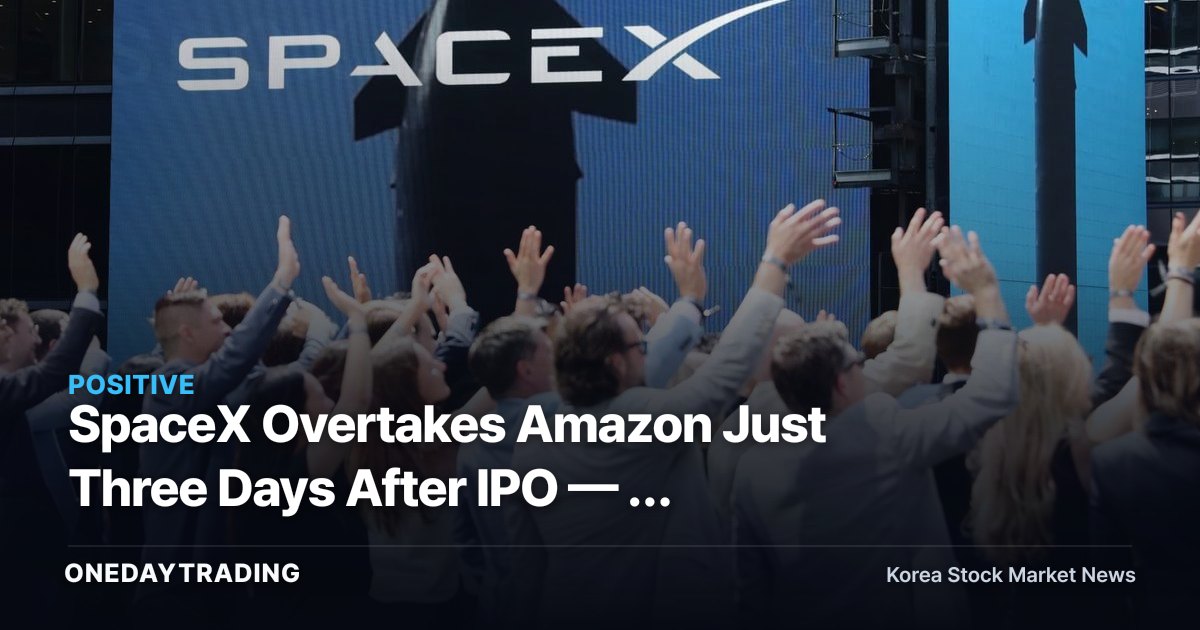 SpaceX Overtakes Amazon Just Three Days After IPO — A Re-Rating Signal for Korean Aerospace Stocks