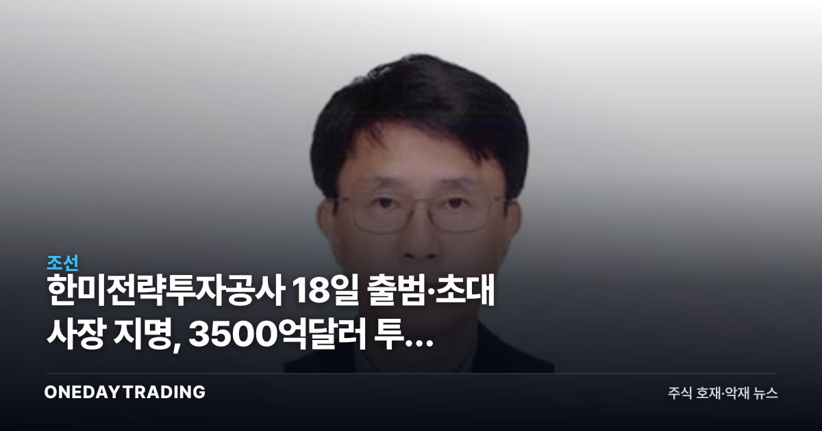 한미전략투자공사 18일 출범·초대 사장 지명, 3500억달러 투자 어디로