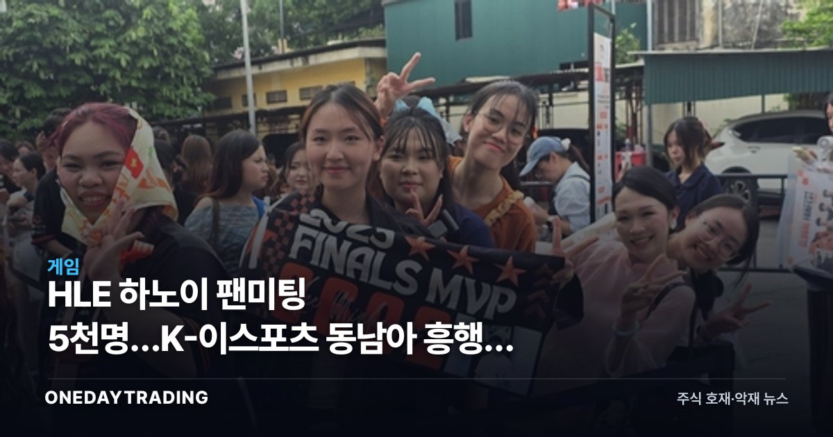 HLE 하노이 팬미팅 5천명…K-이스포츠 동남아 흥행이 던진 투자 포인트