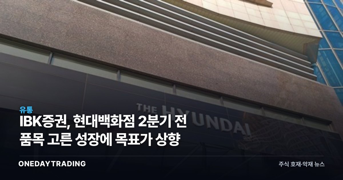 IBK증권, 현대백화점 2분기 전 품목 고른 성장에 목표가 상향