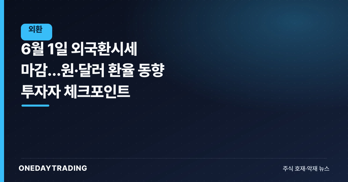 6월 1일 외국환시세 마감…원·달러 환율 동향 투자자 체크포인트