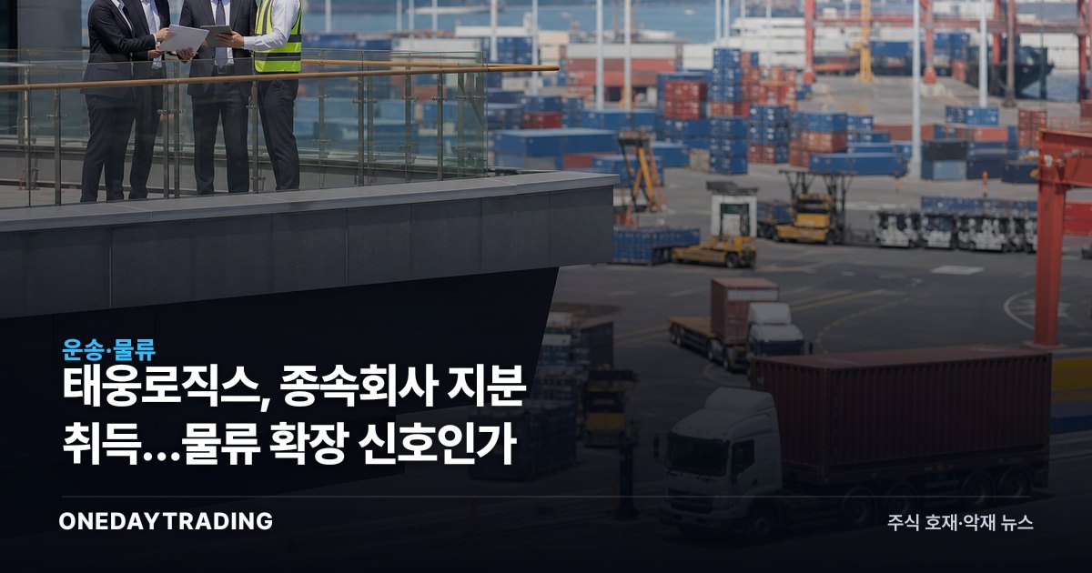 태웅로직스, 종속회사 지분 취득…물류 확장 신호인가