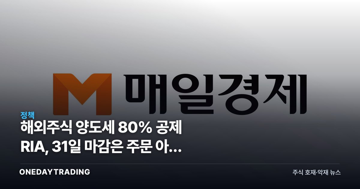 해외주식 양도세 80% 공제 RIA, 31일 마감은 주문 아닌 결제일이다