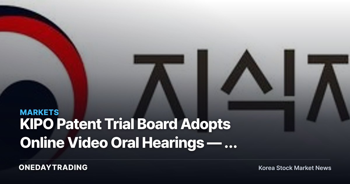KIPO Patent Trial Board Adopts Online Video Oral Hearings — A Shift in the Cost and Speed of IP Disputes
