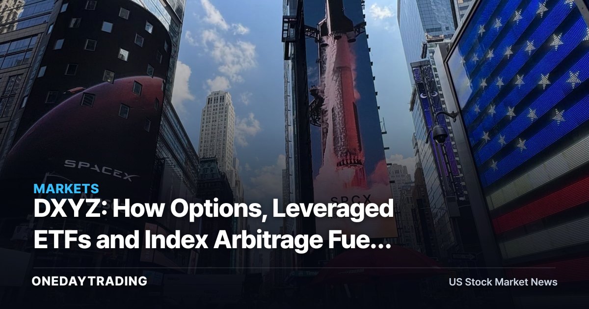 DXYZ: How Options, Leveraged ETFs and Index Arbitrage Fuel the SpaceX Meme Stock