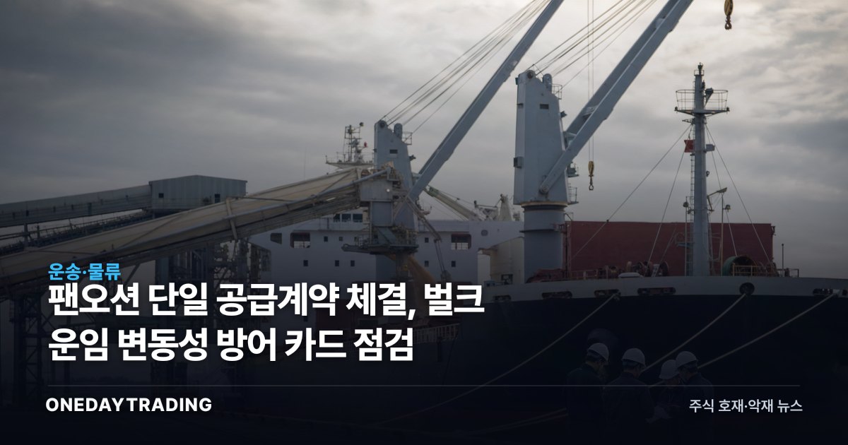 팬오션 단일 공급계약 체결, 벌크 운임 변동성 방어 카드 점검