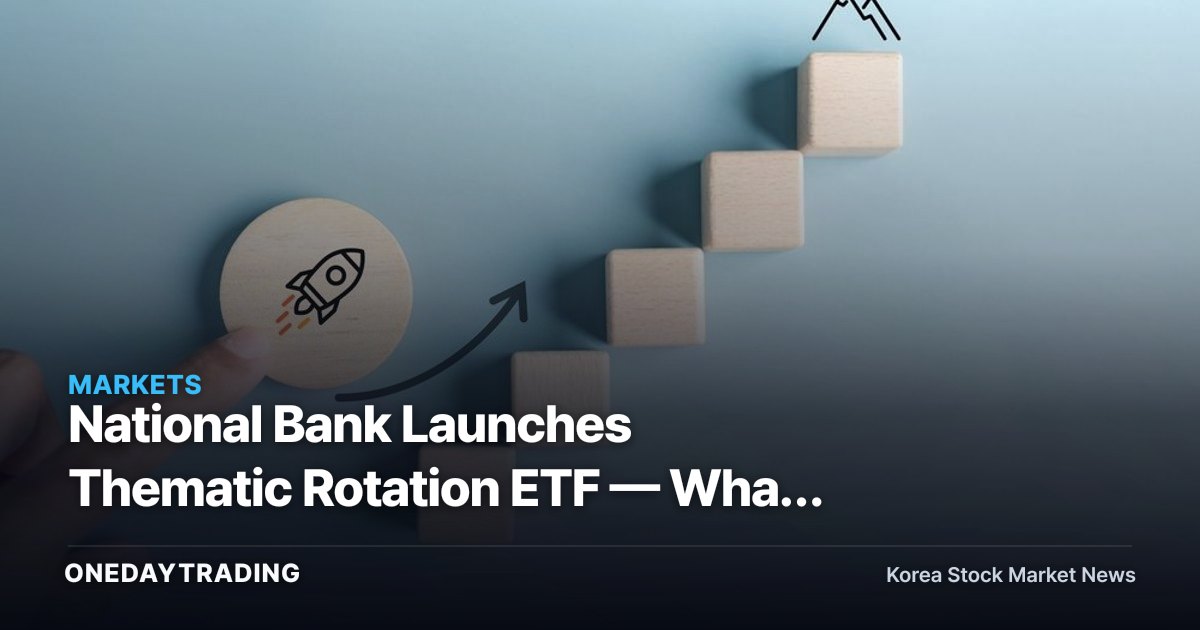 National Bank Launches Thematic Rotation ETF — What It Signals for Thematic Investing in Korea