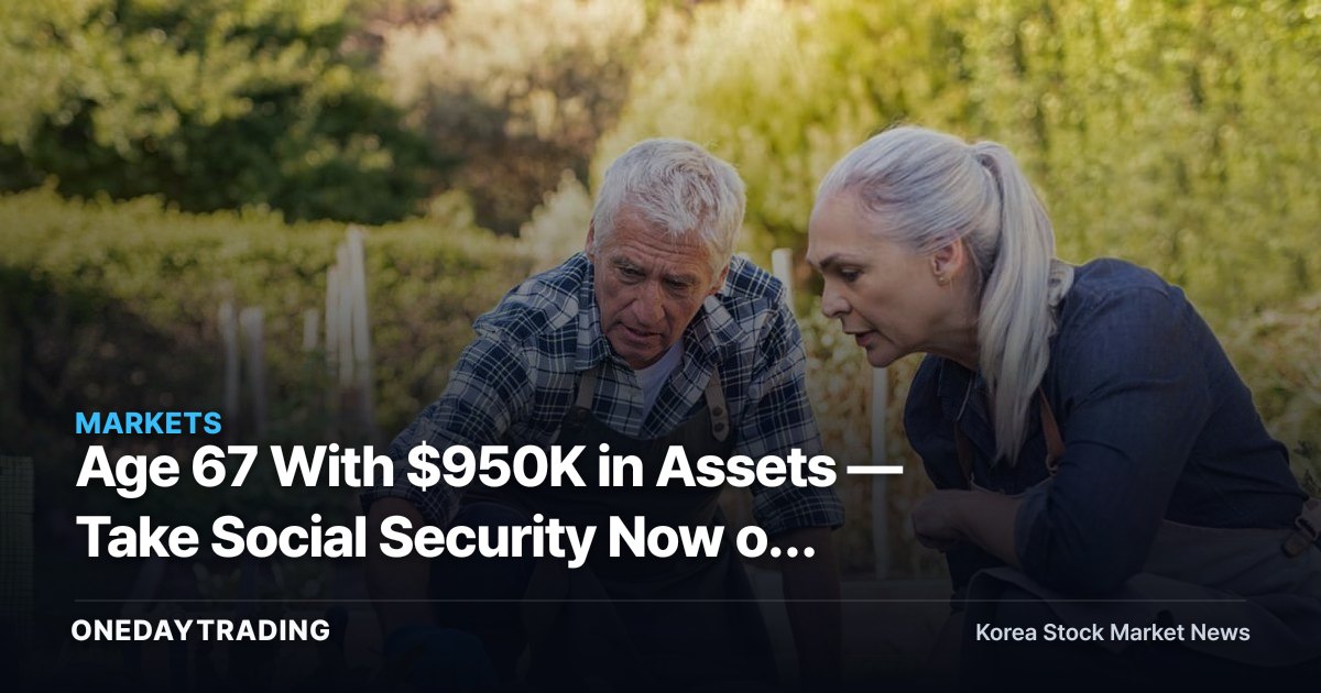 Age 67 With $950K in Assets — Take Social Security Now or Wait? A Deep Dive Into Retirement Withdrawal Strategy