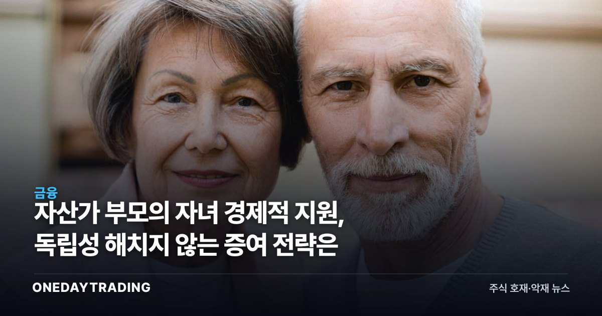 자산가 부모의 자녀 경제적 지원, 독립성 해치지 않는 증여 전략은