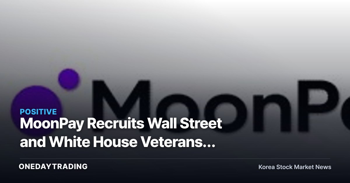 MoonPay Recruits Wall Street and White House Veterans, Accelerating the Institutionalization of Crypto Payments