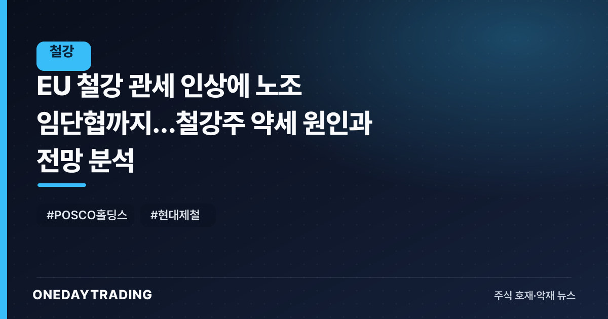 EU 철강 관세 인상에 노조 임단협까지…철강주 약세 원인과 전망 분석