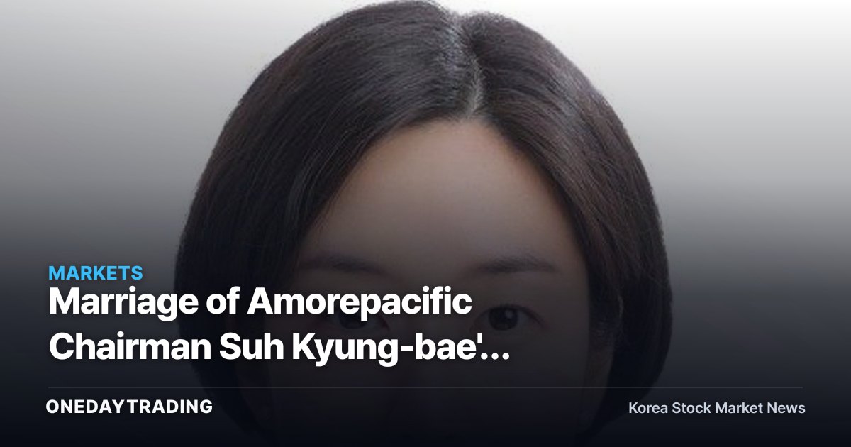Marriage of Amorepacific Chairman Suh Kyung-bae's Second Daughter: What Owner-Family Events Mean for the Stock Price