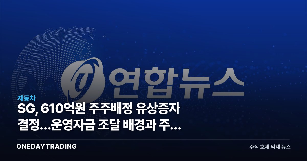 SG, 610억원 주주배정 유상증자 결정…운영자금 조달 배경과 주주 희석 부담 점검