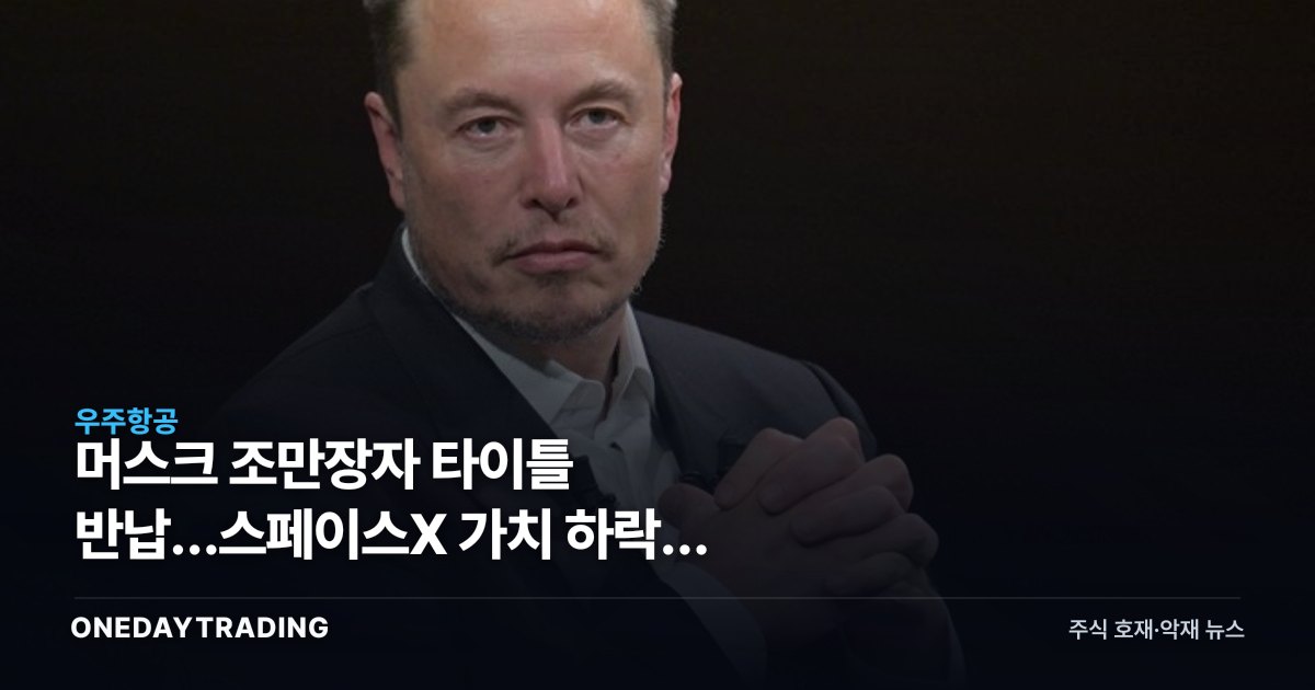 머스크 조만장자 타이틀 반납…스페이스X 가치 하락이 테슬라에 던지는 신호