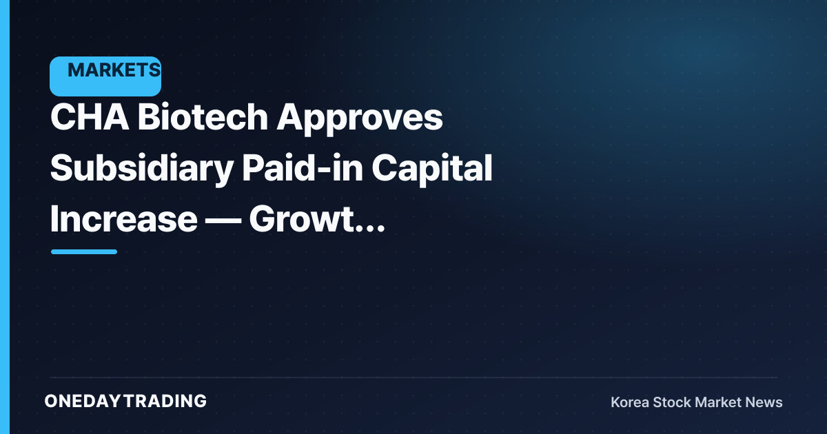 CHA Biotech Approves Subsidiary Paid-in Capital Increase — Growth Investment or Financial Burden?