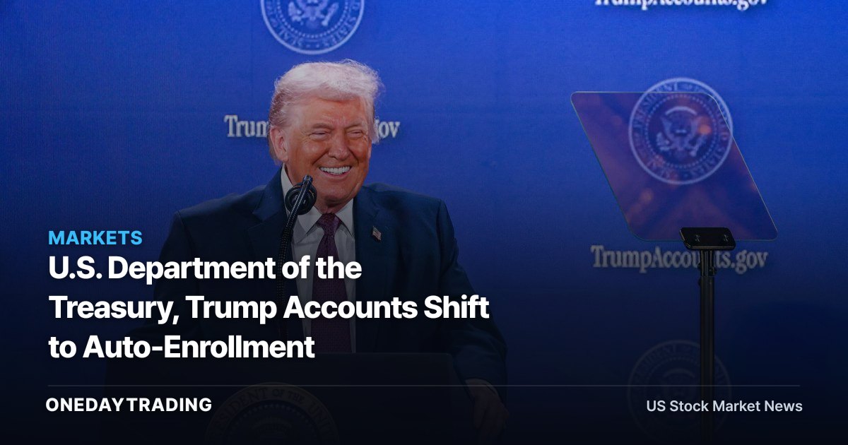 U.S. Department of the Treasury, Trump Accounts Shift to Auto-Enrollment