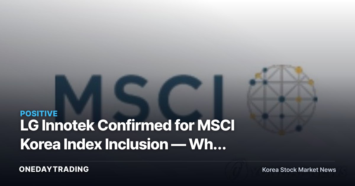 LG Innotek Confirmed for MSCI Korea Index Inclusion — Why Were HLB, LG Display, and Two Others Excluded?