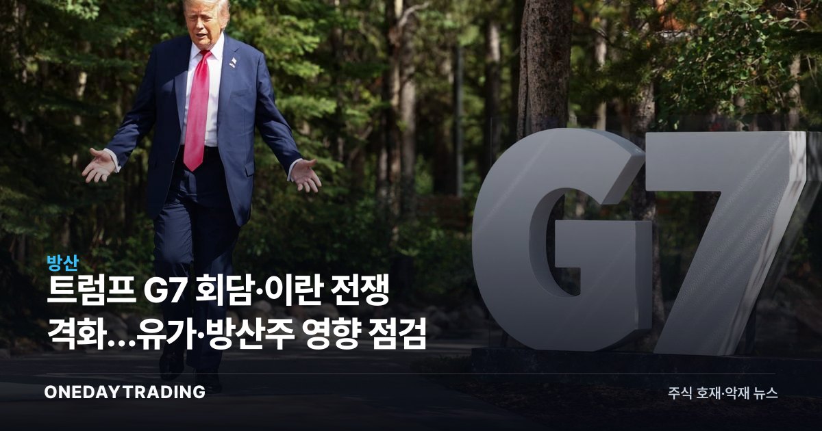 트럼프 G7 회담·이란 전쟁 격화…유가·방산주 영향 점검
