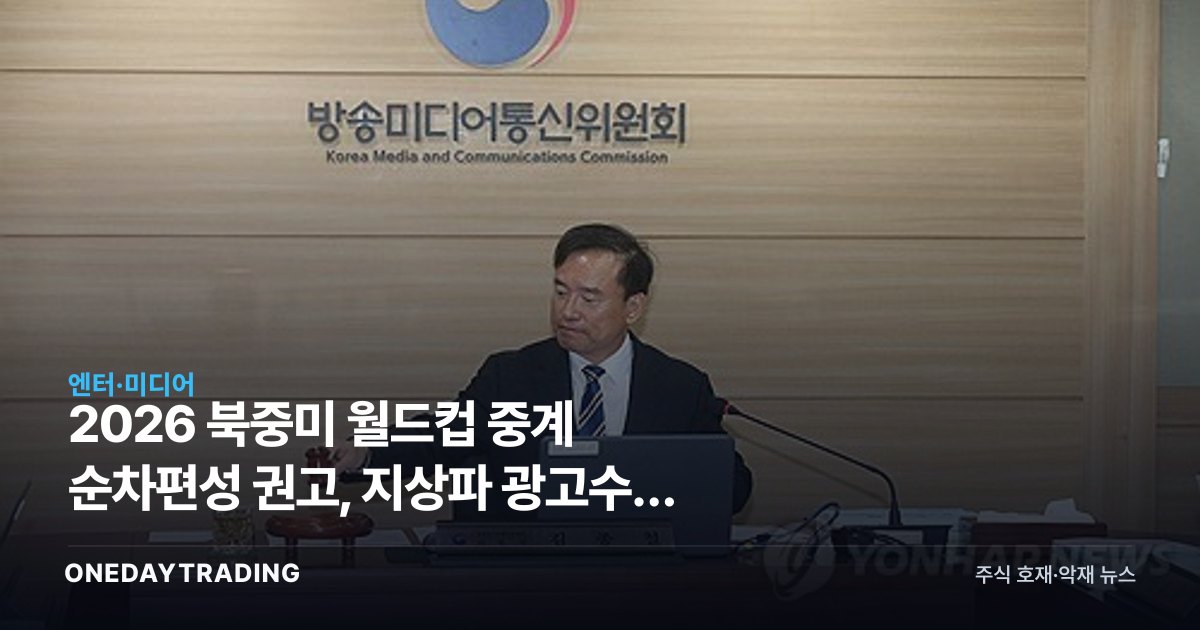 2026 북중미 월드컵 중계 순차편성 권고, 지상파 광고수익 셈법 바뀐다