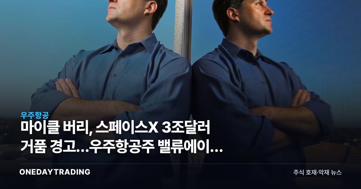마이클 버리, 스페이스X 3조달러 거품 경고…우주항공주 밸류에이션 점검 신호