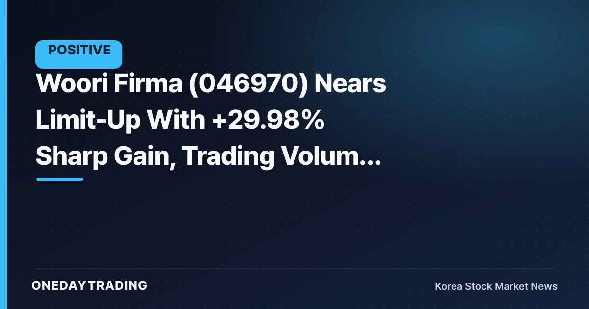 Woori Firma (046970) Nears Limit-Up With +29.98% Sharp Gain, Trading Volume Explodes — Here's Why