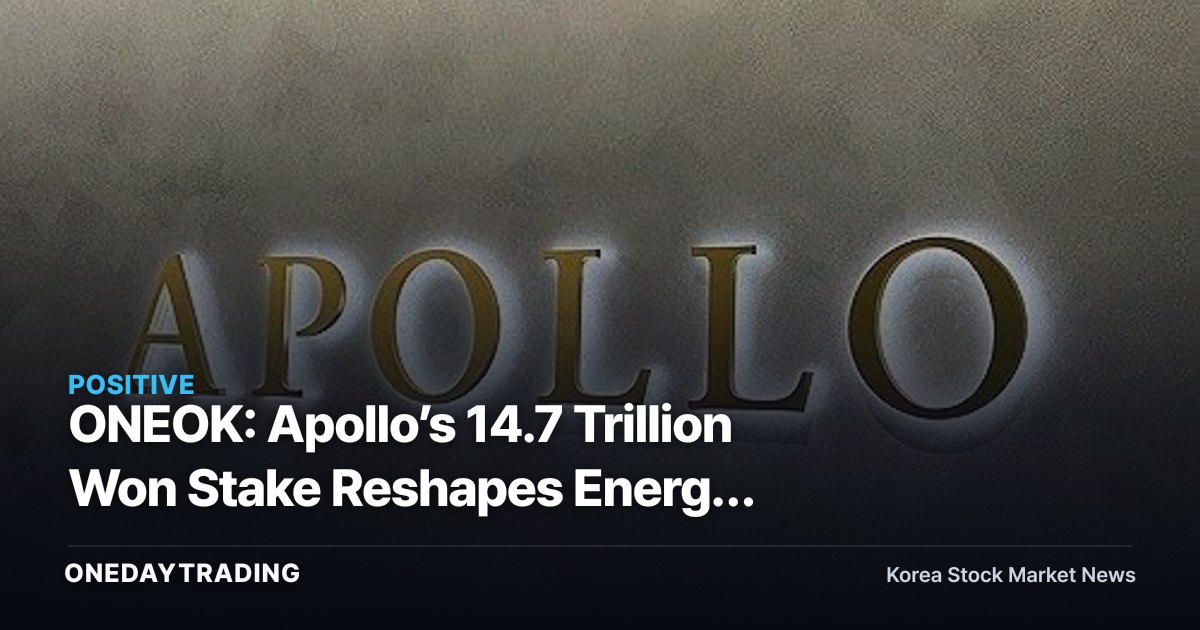ONEOK: Apollo’s 14.7 Trillion Won Stake Reshapes Energy Financing