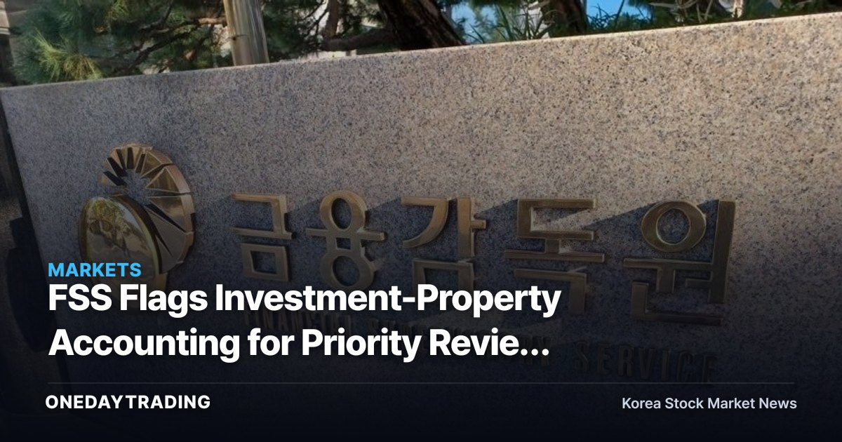 FSS Flags Investment-Property Accounting for Priority Review — Disclosure-Quality Risk in Focus