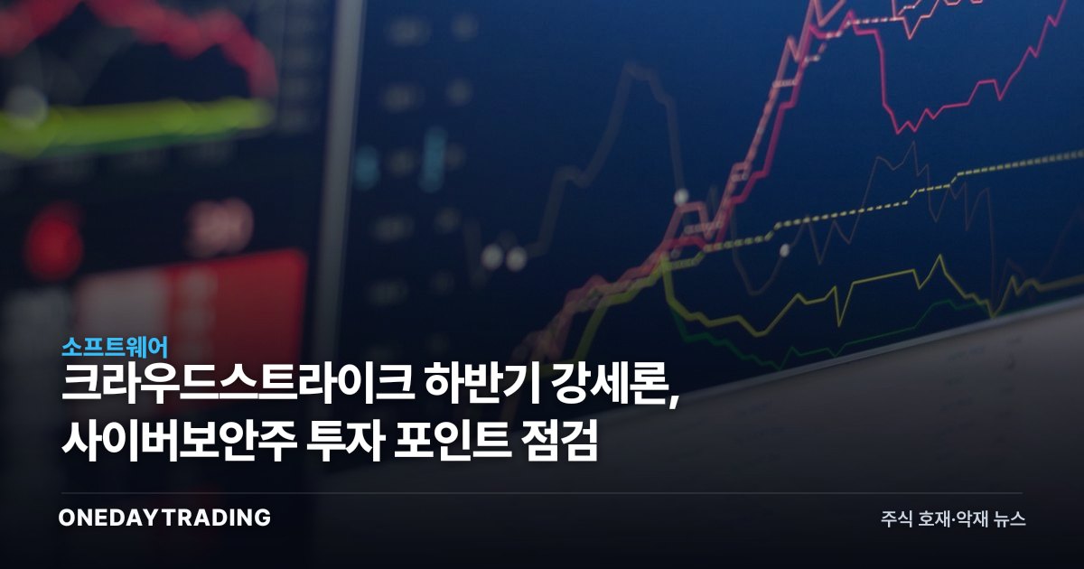 크라우드스트라이크 하반기 강세론, 사이버보안주 투자 포인트 점검