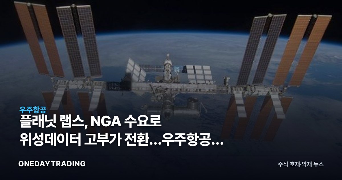 플래닛 랩스, NGA 수요로 위성데이터 고부가 전환…우주항공주 시사점