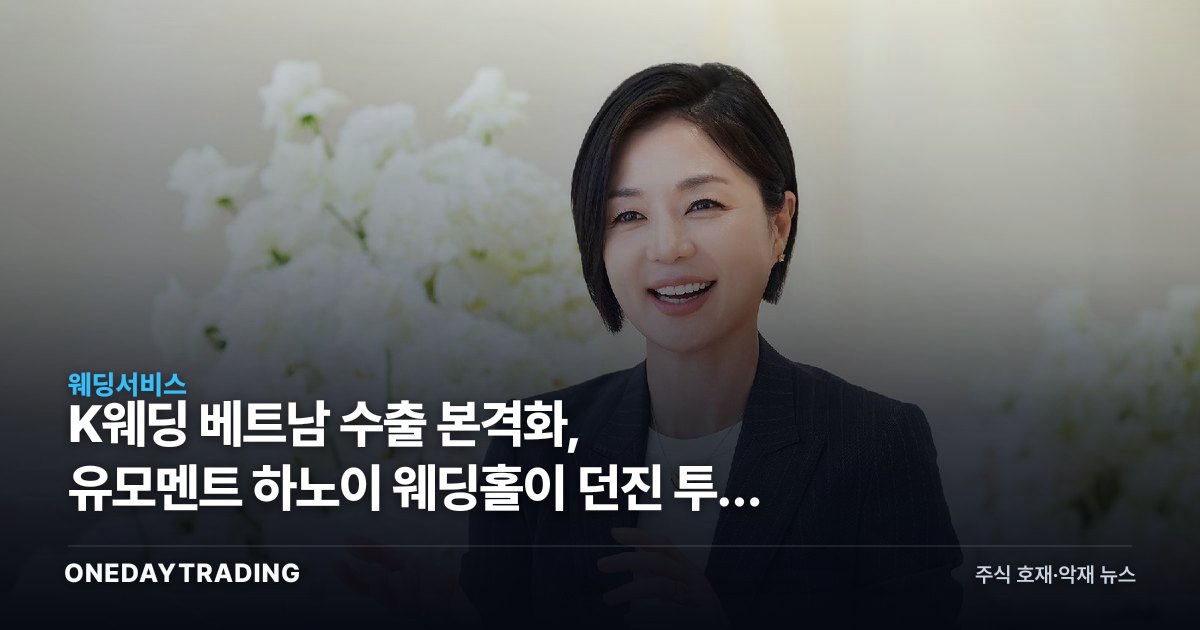 K웨딩 베트남 수출 본격화, 유모멘트 하노이 웨딩홀이 던진 투자 신호