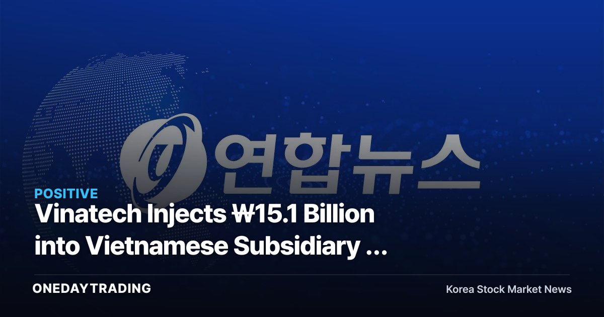 Vinatech Injects ₩15.1 Billion into Vietnamese Subsidiary — Reading the Signal Behind Supercapacitor and Fuel Cell Capacity Expansion