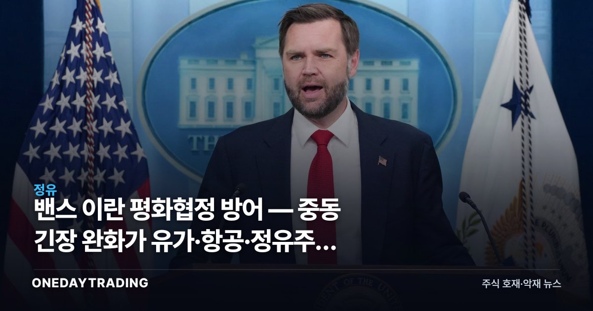 밴스 이란 평화협정 방어 — 중동 긴장 완화가 유가·항공·정유주에 미칠 영향