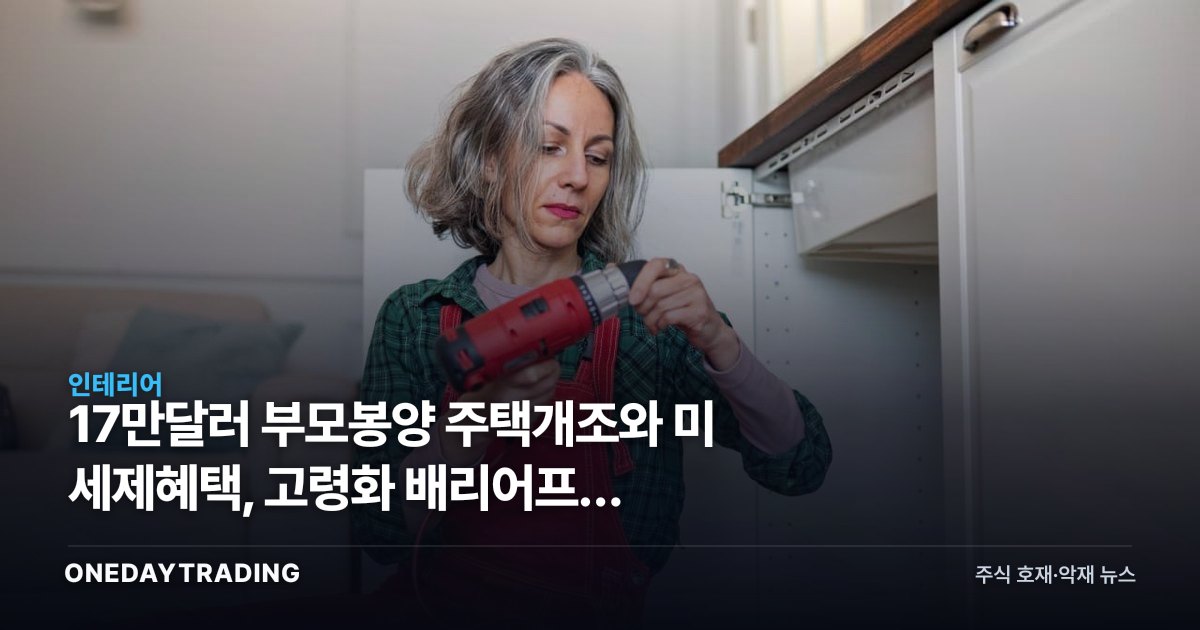17만달러 부모봉양 주택개조와 美 세제혜택, 고령화 배리어프리 리모델링 투자포인트