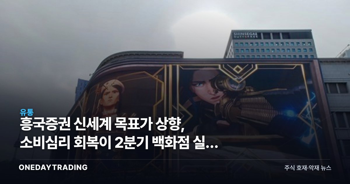 흥국증권 신세계 목표가 상향, 소비심리 회복이 2분기 백화점 실적 가른다