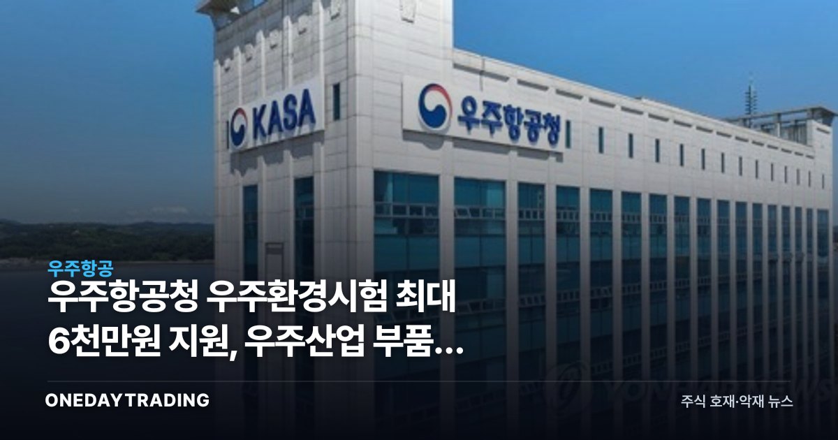 우주항공청 우주환경시험 최대 6천만원 지원, 우주산업 부품주 영향은