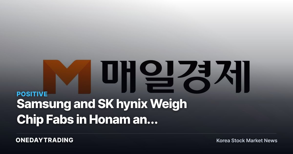Samsung and SK hynix Weigh Chip Fabs in Honam and Chungcheong — What Hundreds of Trillions of Won in Investment Is Aiming For