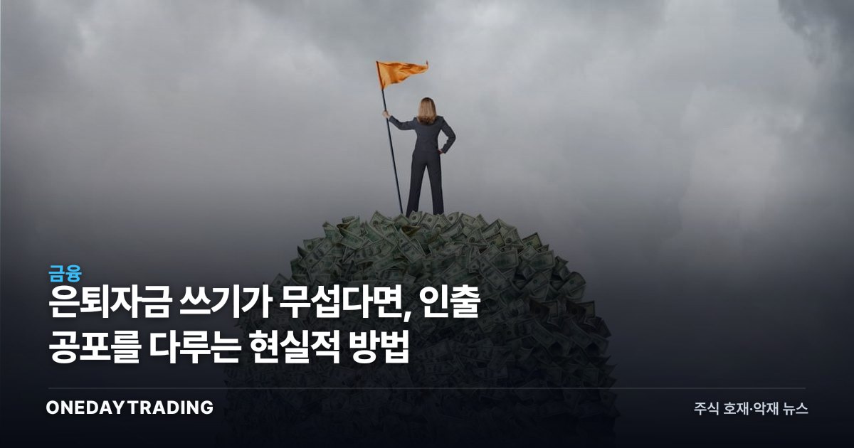 은퇴자금 쓰기가 무섭다면, 인출 공포를 다루는 현실적 방법