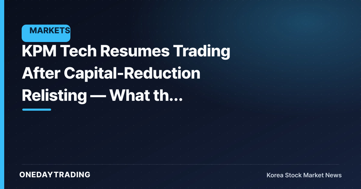 KPM Tech Resumes Trading After Capital-Reduction Relisting — What the Trading-Halt Lift Really Means