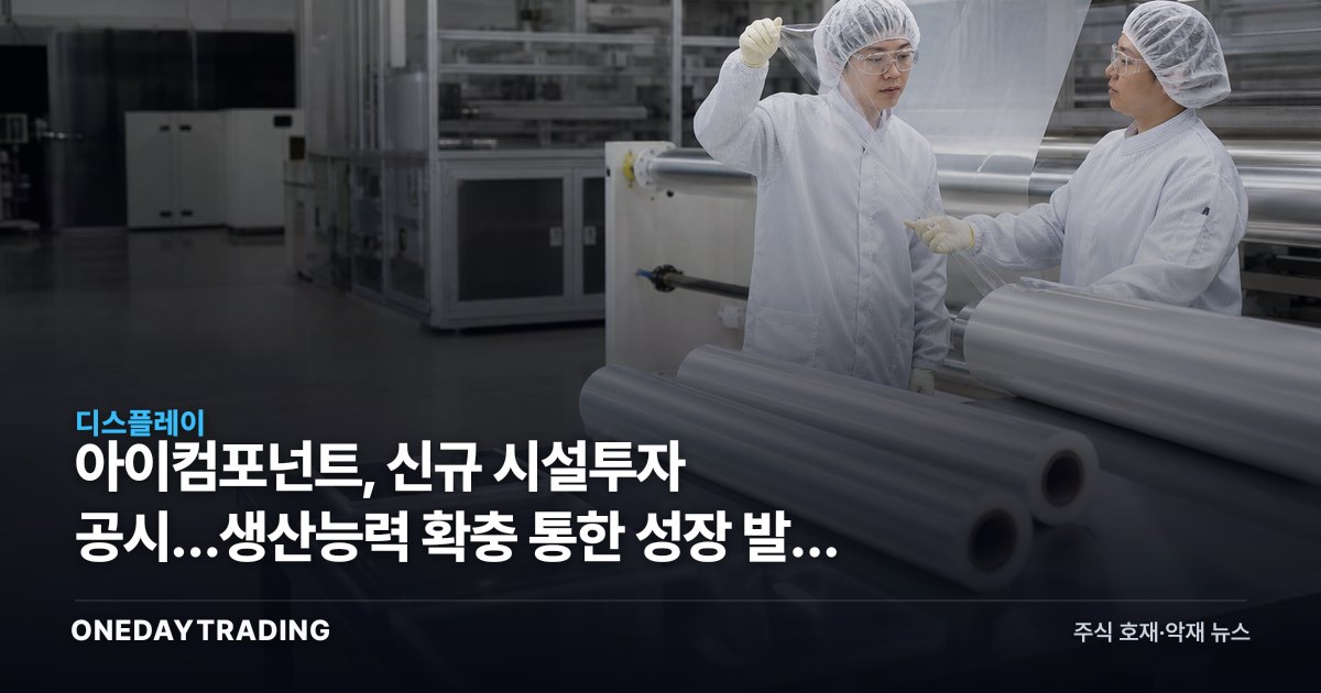 아이컴포넌트, 신규 시설투자 공시…생산능력 확충 통한 성장 발판 주목